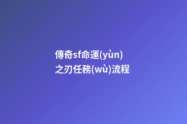 傳奇sf命運(yùn)之刃任務(wù)流程 (傳奇歸來命運(yùn)之刃任務(wù))-第1張-觀點(diǎn)-玄機(jī)派